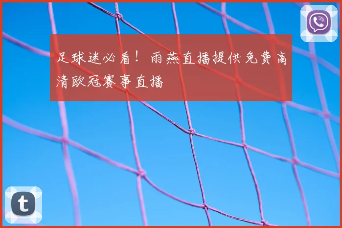 足球迷必看！雨燕直播提供免费高清欧冠赛事直播