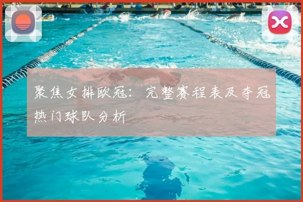 聚焦女排欧冠：完整赛程表及夺冠热门球队分析