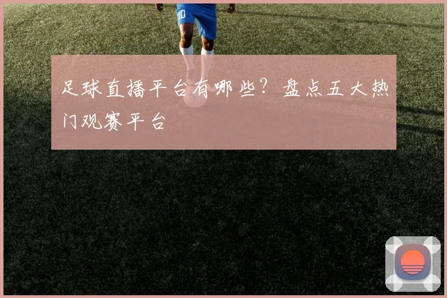 足球直播平台有哪些？盘点五大热门观赛平台