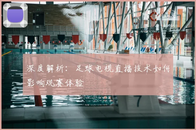 深度解析：足球电视直播技术如何影响观赛体验