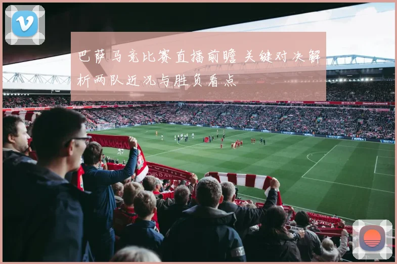 巴萨马竞比赛直播前瞻 关键对决解析两队近况与胜负看点