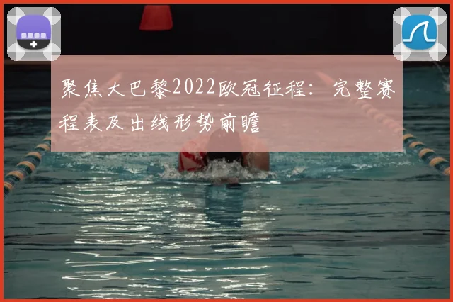 聚焦大巴黎2022欧冠征程：完整赛程表及出线形势前瞻