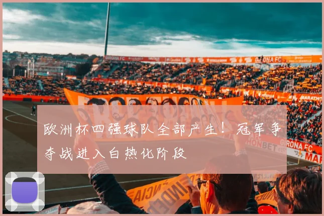欧洲杯四强球队全部产生！冠军争夺战进入白热化阶段