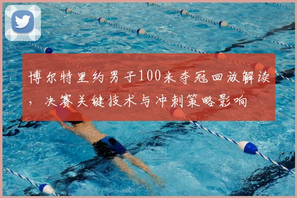 博尔特里约男子100米夺冠回放解读，决赛关键技术与冲刺策略影响
