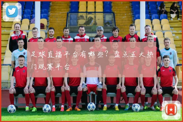 足球直播平台有哪些？盘点五大热门观赛平台