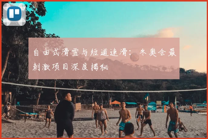 自由式滑雪与短道速滑：冬奥会最刺激项目深度揭秘